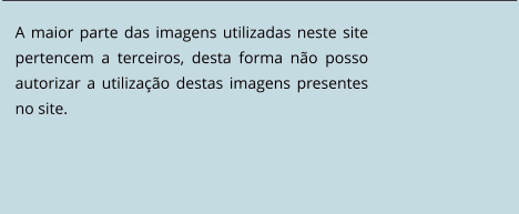 A maior parte das imagens utilizadas neste site pertencem a terceiros, desta forma não posso autorizar a utilização destas imagens presentes no site.